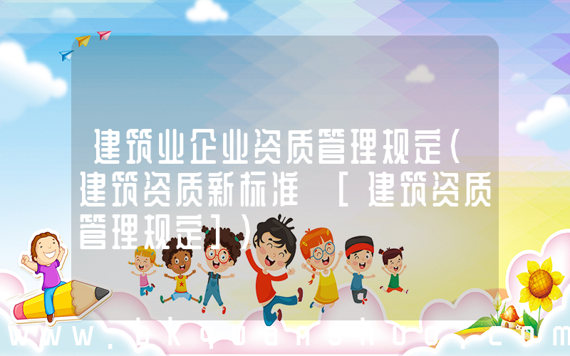 建筑业企业资质管理规定(建筑资质新标准 [建筑资质管理规定])